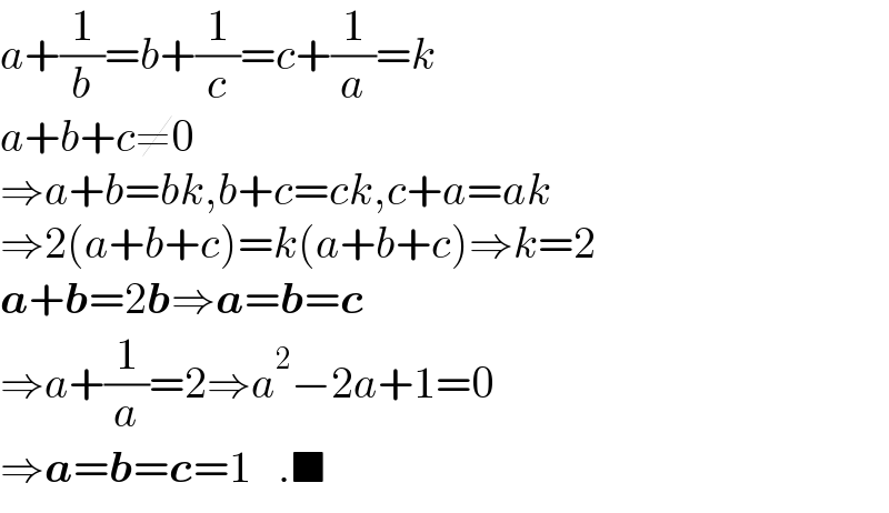 a+(1/b)=b+(1/c)=c+(1/a)=k  a+b+c≠0  ⇒a+b=bk,b+c=ck,c+a=ak  ⇒2(a+b+c)=k(a+b+c)⇒k=2  a+b=2b⇒a=b=c  ⇒a+(1/a)=2⇒a^2 −2a+1=0  ⇒a=b=c=1   .■  