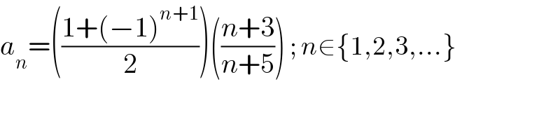 a_n =(((1+(−1)^(n+1) )/2))(((n+3)/(n+5))) ; n∈{1,2,3,...}  
