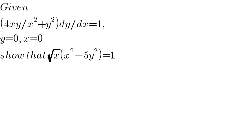 Given   (4xy/x^2 +y^2 )dy/dx=1,  y=0, x=0  show that (√x)(x^2 −5y^2 )=1      