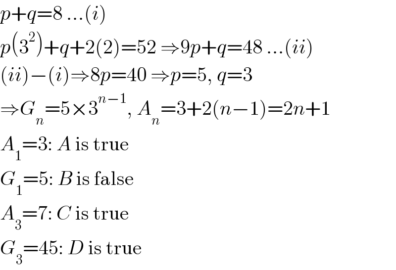 p+q=8 ...(i)  p(3^2 )+q+2(2)=52 ⇒9p+q=48 ...(ii)  (ii)−(i)⇒8p=40 ⇒p=5, q=3  ⇒G_n =5×3^(n−1) , A_n =3+2(n−1)=2n+1  A_1 =3: A is true  G_1 =5: B is false  A_3 =7: C is true  G_3 =45: D is true  