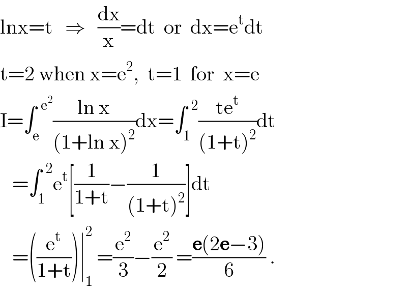 lnx=t   ⇒   (dx/x)=dt  or  dx=e^t dt  t=2 when x=e^2 ,  t=1  for  x=e  I=∫_e ^(  e^2 ) ((ln x)/((1+ln x)^2 ))dx=∫_1 ^(  2) ((te^t )/((1+t)^2 ))dt     =∫_1 ^(  2) e^t [(1/(1+t))−(1/((1+t)^2 ))]dt     =((e^t /(1+t)))∣_1 ^2  =(e^2 /3)−(e^2 /2) =((e(2e−3))/6) .  