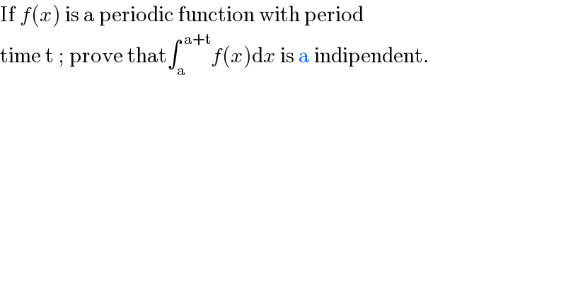 If f(x) is a periodic function with period  time t ; prove that∫_a ^( a+t) f(x)dx is a indipendent.  