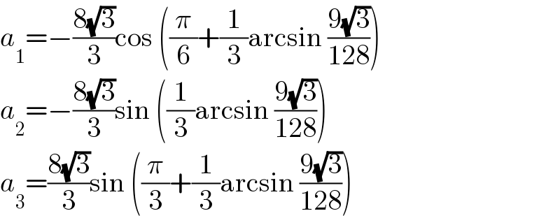 a_1 =−((8(√3))/3)cos ((π/6)+(1/3)arcsin ((9(√3))/(128)))  a_2 =−((8(√3))/3)sin ((1/3)arcsin ((9(√3))/(128)))  a_3 =((8(√3))/3)sin ((π/3)+(1/3)arcsin ((9(√3))/(128)))  