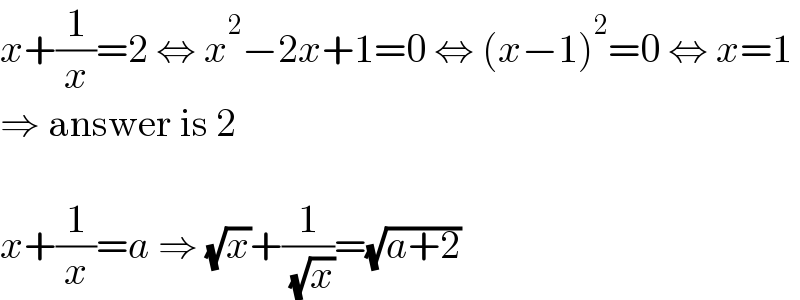 x+(1/x)=2 ⇔ x^2 −2x+1=0 ⇔ (x−1)^2 =0 ⇔ x=1  ⇒ answer is 2    x+(1/x)=a ⇒ (√x)+(1/( (√x)))=(√(a+2))  