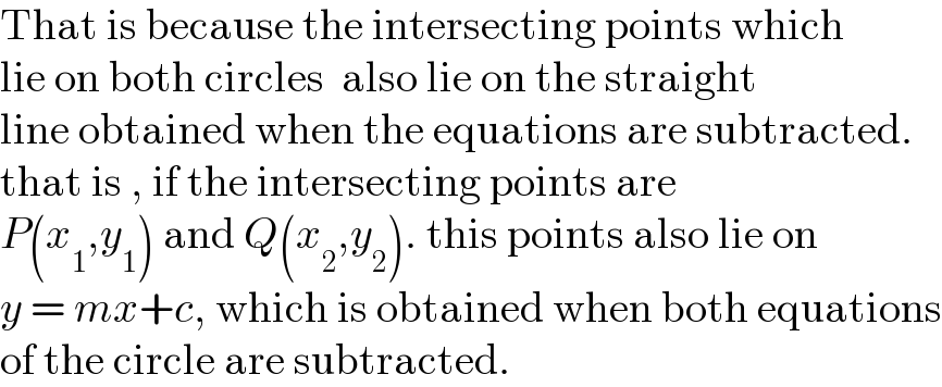 That is because the intersecting points which  lie on both circles  also lie on the straight  line obtained when the equations are subtracted.  that is , if the intersecting points are  P(x_1 ,y_1 ) and Q(x_2 ,y_2 ). this points also lie on  y = mx+c, which is obtained when both equations  of the circle are subtracted.  