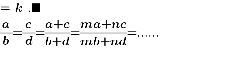 =  k  .■  (a/b)=(c/d)=((a+c)/(b+d))=((ma+nc)/(mb+nd))=......  
