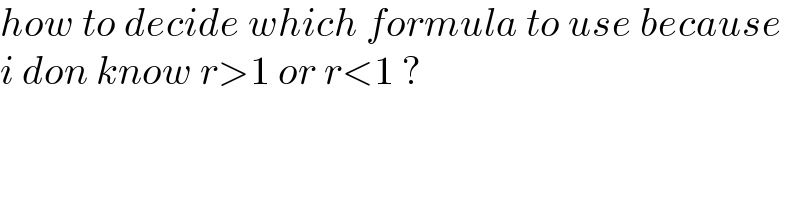 how to decide which formula to use because   i don know r>1 or r<1 ?  