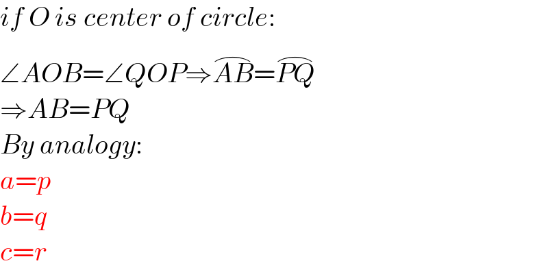if O is center of circle:  ∠AOB=∠QOP⇒AB^(⌢) =PQ^(⌢)   ⇒AB=PQ  By analogy:  a=p  b=q  c=r  