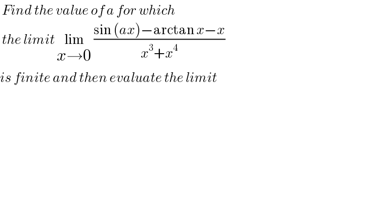  Find the value of a for which    the limit lim_(x→0)  ((sin (ax)−arctan x−x)/(x^3 +x^4 ))  is finite and then evaluate the limit  