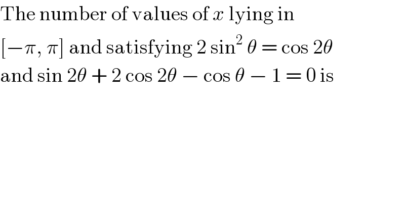 The number of values of x lying in  [−π, π] and satisfying 2 sin^2  θ = cos 2θ  and sin 2θ + 2 cos 2θ − cos θ − 1 = 0 is  