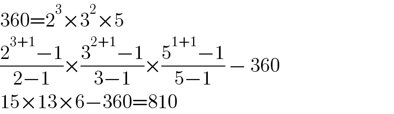 360=2^3 ×3^2 ×5  ((2^(3+1) −1)/(2−1))×((3^(2+1) −1)/(3−1))×((5^(1+1) −1)/(5−1)) − 360  15×13×6−360=810  