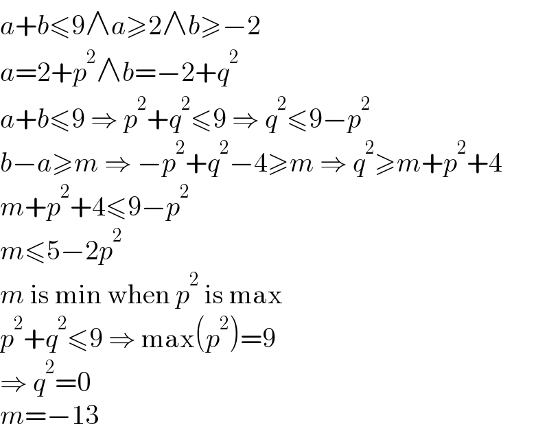 a+b≤9∧a≥2∧b≥−2  a=2+p^2 ∧b=−2+q^2   a+b≤9 ⇒ p^2 +q^2 ≤9 ⇒ q^2 ≤9−p^2   b−a≥m ⇒ −p^2 +q^2 −4≥m ⇒ q^2 ≥m+p^2 +4  m+p^2 +4≤9−p^2   m≤5−2p^2   m is min when p^2  is max  p^2 +q^2 ≤9 ⇒ max(p^2 )=9  ⇒ q^2 =0  m=−13  