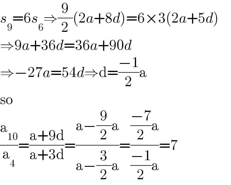 s_9 =6s_6 ⇒(9/2)(2a+8d)=6×3(2a+5d)  ⇒9a+36d=36a+90d  ⇒−27a=54d⇒d=((−1)/2)a  so  (a_(10) /a_4 )=((a+9d)/(a+3d))=((a−(9/2)a)/(a−(3/2)a))=((((−7)/2)a)/(((−1)/2)a))=7  