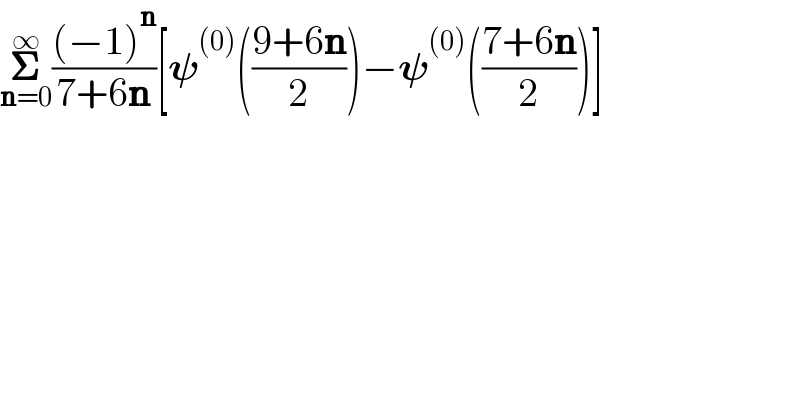 𝚺_(n=0) ^∞ (((−1)^n )/(7+6n))[𝛙^((0)) (((9+6n)/2))−𝛙^((0)) (((7+6n)/2))]  