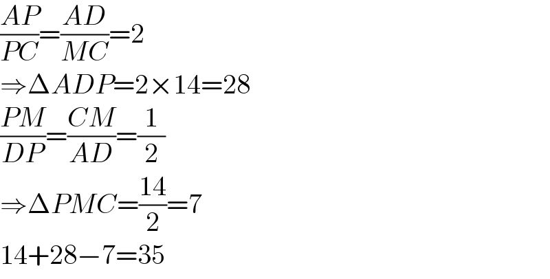 ((AP)/(PC))=((AD)/(MC))=2  ⇒ΔADP=2×14=28  ((PM)/(DP))=((CM)/(AD))=(1/2)  ⇒ΔPMC=((14)/2)=7  14+28−7=35  