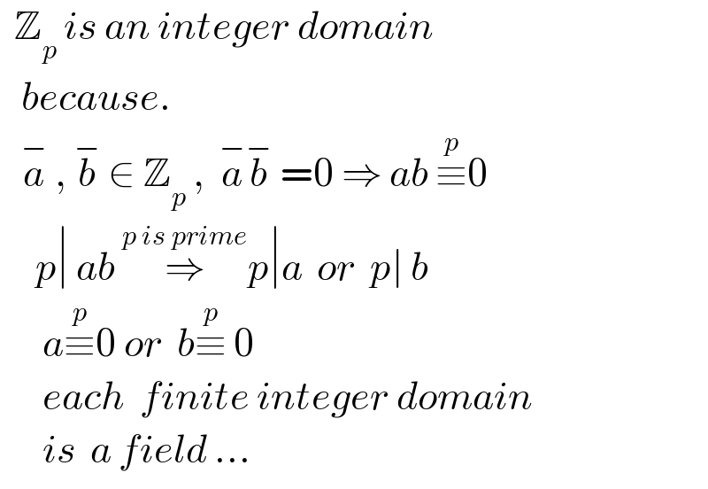   Z_p  is an integer domain      because.     a^−  , b^−  ∈ Z_p  ,  a^− b^−  =0 ⇒ a^  b ≡^p 0       p∣ ab ⇒^(p is prime) p∣a  or  p∣ b          a≡^p 0 or  b≡^p  0          each  finite integer domain        is  a field ...  