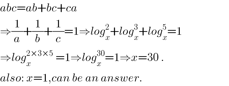 abc=ab+bc+ca  ⇒(1/a)+(1/b)+(1/c)=1⇒log_x ^2 +log_x ^3 +log_x ^5 =1  ⇒log_x ^(2×3×5)  =1⇒log_x ^(30) =1⇒x=30 .  also: x=1,can be an answer.  