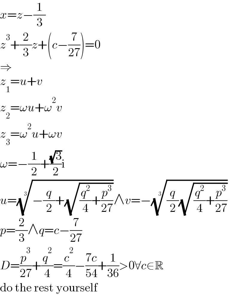 x=z−(1/3)  z^3 +(2/3)z+(c−(7/(27)))=0  ⇒  z_1 =u+v  z_2 =ωu+ω^2 v  z_3 =ω^2 u+ωv  ω=−(1/2)+((√3)/2)i  u=((−(q/2)+(√((q^2 /4)+(p^3 /(27))))))^(1/3) ∧v=−(((q/2)(√((q^2 /4)+(p^3 /(27))))))^(1/3)   p=(2/3)∧q=c−(7/(27))  D=(p^3 /(27))+(q^2 /4)=(c^2 /4)−((7c)/(54))+(1/(36))>0∀c∈R  do the rest yourself  