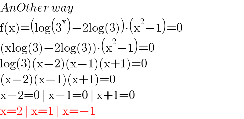 AnOther way  f(x)=(log(3^x )−2log(3))∙(x^2 −1)=0  (xlog(3)−2log(3))∙(x^2 −1)=0  log(3)(x−2)(x−1)(x+1)=0  (x−2)(x−1)(x+1)=0  x−2=0 ∣ x−1=0 ∣ x+1=0  x=2 ∣ x=1 ∣ x=−1  