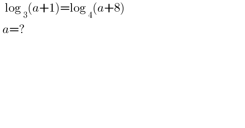   log _3 (a+1)=log _4 (a+8)   a=?  