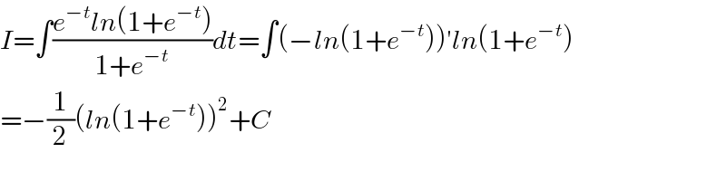 I=∫((e^(−t) ln(1+e^(−t) ))/(1+e^(−t) ))dt=∫(−ln(1+e^(−t) ))′ln(1+e^(−t) )  =−(1/2)(ln(1+e^(−t) ))^2 +C  