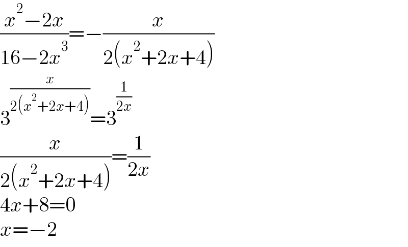 ((x^2 −2x)/(16−2x^3 ))=−(x/(2(x^2 +2x+4)))  3^(x/(2(x^2 +2x+4))) =3^(1/(2x))   (x/(2(x^2 +2x+4)))=(1/(2x))  4x+8=0  x=−2  