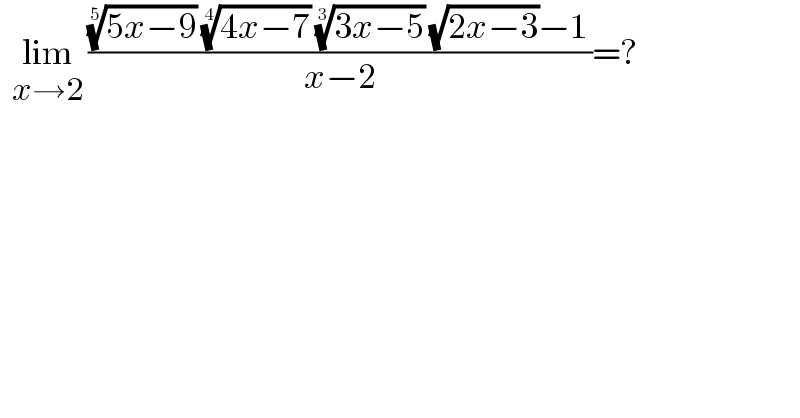   lim_(x→2)  ((((5x−9))^(1/5)  ((4x−7))^(1/4)  ((3x−5))^(1/3)  (√(2x−3))−1)/(x−2))=?  