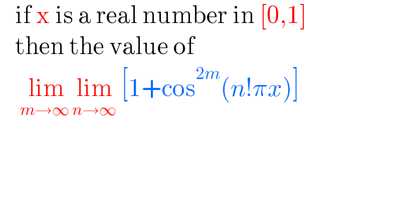   if x is a real number in [0,1]     then the value of       lim_(m→∞ ) lim_(n→∞)  [1+cos^(2m) (n!πx)]   