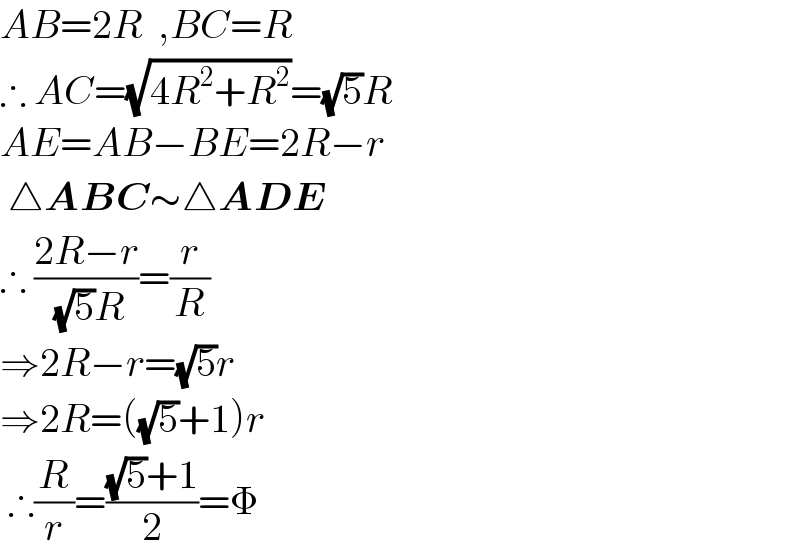 AB=2R  ,BC=R  ∴ AC=(√(4R^2 +R^2 ))=(√5)R  AE=AB−BE=2R−r   △ABC∼△ADE  ∴ ((2R−r)/( (√5)R))=(r/R)  ⇒2R−r=(√5)r  ⇒2R=((√5)+1)r   ∴(R/r)=(((√5)+1)/2)=Φ  