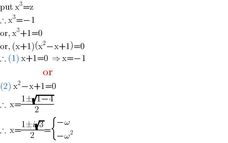 put x^3 =z  ∴ x^3 =−1  or, x^3 +1=0  or, (x+1)(x^2 −x+1)=0  ∴ (1) x+1=0  ⇒ x=−1                           or  (2) x^2 −x+1=0  ∴  x=((1±(√(1−4)))/2)  ∴  x=((1±i(√3))/2)= { ((−ω)),((−ω^2 )) :}  