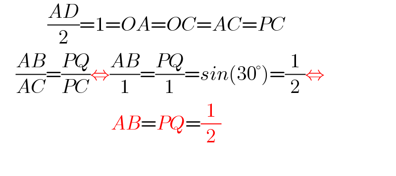             ((AD)/2)=1=OA=OC=AC=PC      ((AB)/(AC))=((PQ)/(PC))⇔((AB)/1)=((PQ)/1)=sin(30°)=(1/2)⇔                              AB=PQ=(1/2)    