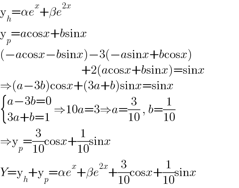 y_h =αe^x +βe^(2x)   y_p =acosx+bsinx  (−acosx−bsinx)−3(−asinx+bcosx)                                    +2(acosx+bsinx)=sinx  ⇒(a−3b)cosx+(3a+b)sinx=sinx   { ((a−3b=0)),((3a+b=1)) :} ⇒10a=3⇒a=(3/(10)) , b=(1/(10))  ⇒y_p =(3/(10))cosx+(1/(10))sinx  Y=y_h +y_p =αe^x +βe^(2x) +(3/(10))cosx+(1/(10))sinx  
