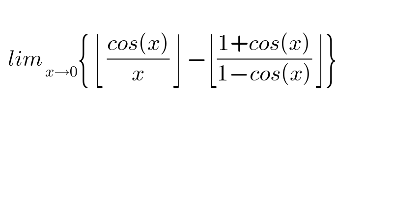    lim_( x→0) { ⌊ ((cos(x))/x) ⌋ −⌊((1+cos(x))/(1−cos(x))) ⌋}  