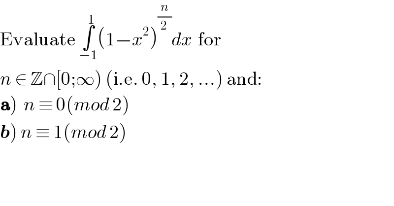 Evaluate ∫_(−1) ^1 (1−x^2 )^(n/2) dx  for   n ∈ Z∩[0;∞) (i.e. 0, 1, 2, ...) and:  a)  n ≡ 0(mod 2)  b) n ≡ 1(mod 2)  