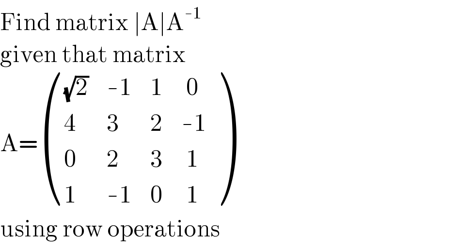 Find matrix ∣A∣A^(-1)    given that matrix   A= (((√2),(-1),1,( 0)),(4,3,2,(-1)),(0,2,3,( 1)),(1,(-1),0,( 1)) )  using row operations  