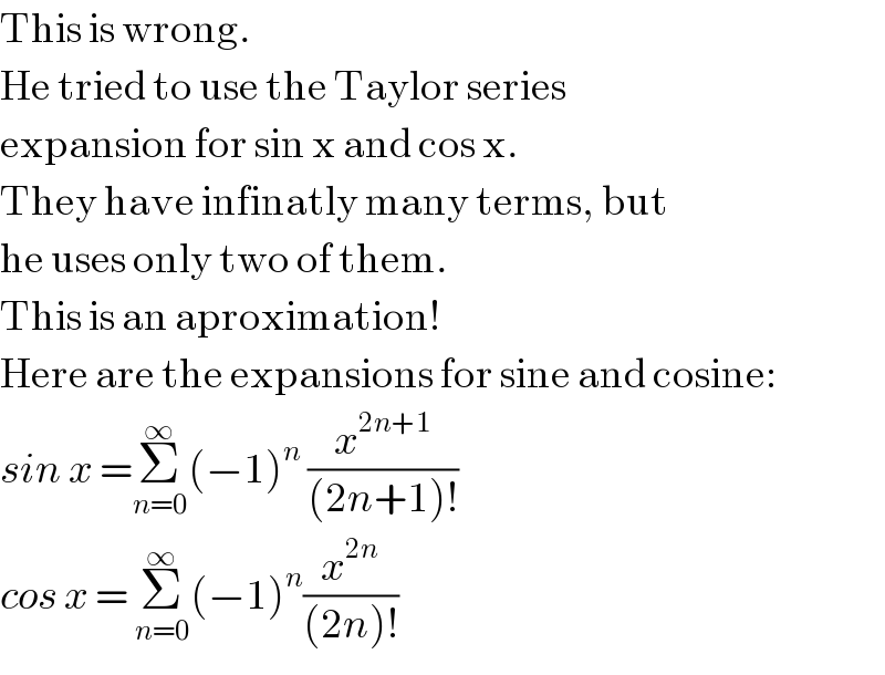 This is wrong.  He tried to use the Taylor series  expansion for sin x and cos x.   They have infinatly many terms, but  he uses only two of them.  This is an aproximation!  Here are the expansions for sine and cosine:  sin x =Σ_(n=0) ^∞ (−1)^n  (x^(2n+1) /((2n+1)!))  cos x = Σ_(n=0) ^∞ (−1)^n (x^(2n) /((2n)!))  