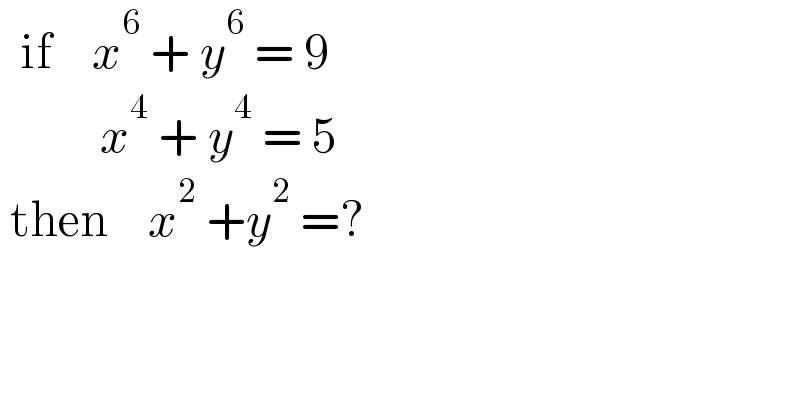   if    x^6  + y^6  = 9            x^4  + y^4  = 5   then    x^2  +y^2  =?  