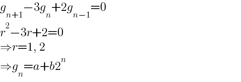 g_(n+1) −3g_n +2g_(n−1) =0  r^2 −3r+2=0  ⇒r=1, 2  ⇒g_n =a+b2^n   