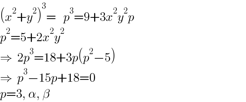 (x^2 +y^2 )^3 =   p^3 =9+3x^2 y^2 p  p^2 =5+2x^2 y^2   ⇒  2p^3 =18+3p(p^2 −5)  ⇒  p^3 −15p+18=0  p=3, α, β  