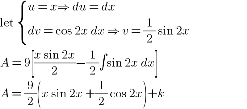 let  { ((u = x⇒ du = dx)),((dv = cos 2x dx ⇒ v = (1/2) sin 2x)) :}  A = 9[((x sin 2x)/2)−(1/2)∫sin 2x dx]   A = (9/2)(x sin 2x +(1/2) cos 2x)+k  