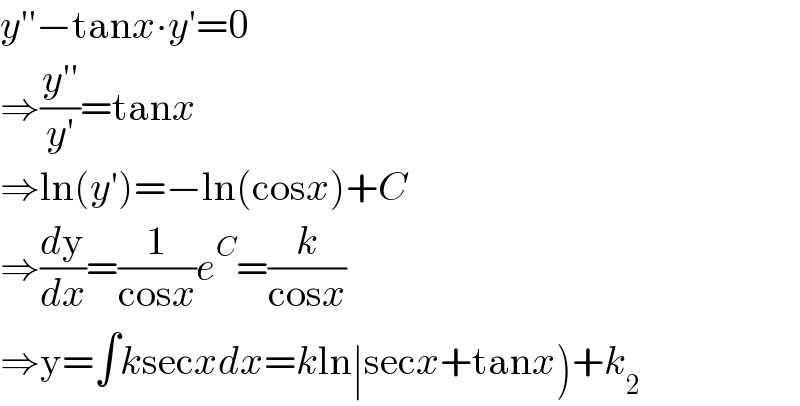 y′′−tanx∙y′=0  ⇒((y′′)/(y′))=tanx  ⇒ln(y′)=−ln(cosx)+C  ⇒(dy/dx)=(1/(cosx))e^C =(k/(cosx))  ⇒y=∫ksecxdx=kln∣secx+tanx)+k_2   