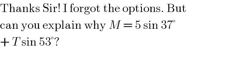 Thanks Sir! I forgot the options. But  can you explain why M = 5 sin 37°  + T sin 53°?  