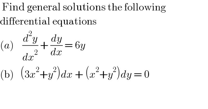  Find general solutions the following   differential equations  (a)    (d^2 y/dx^2 ) + (dy/dx) = 6y  (b)   (3x^2 +y^2 )dx + (x^2 +y^2 )dy = 0    