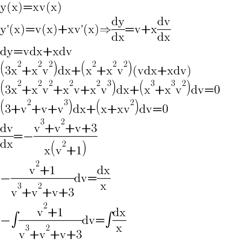 y(x)=xv(x)  y′(x)=v(x)+xv′(x)⇒(dy/dx)=v+x(dv/dx)  dy=vdx+xdv  (3x^2 +x^2 v^2 )dx+(x^2 +x^2 v^2 )(vdx+xdv)  (3x^2 +x^2 v^2 +x^2 v+x^2 v^3 )dx+(x^3 +x^3 v^2 )dv=0  (3+v^2 +v+v^3 )dx+(x+xv^2 )dv=0  (dv/dx)=−((v^3 +v^2 +v+3)/(x(v^2 +1)))  −((v^2 +1)/(v^3 +v^2 +v+3))dv=(dx/x)  −∫((v^2 +1)/(v^3 +v^2 +v+3))dv=∫(dx/x)  