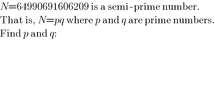 N=64990691606209 is a semi-prime number.  That is, N=pq where p and q are prime numbers.  Find p and q:  
