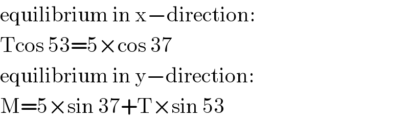 equilibrium in x−direction:  Tcos 53=5×cos 37  equilibrium in y−direction:  M=5×sin 37+T×sin 53  