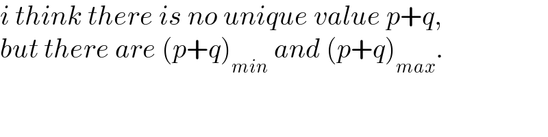 i think there is no unique value p+q,  but there are (p+q)_(min)  and (p+q)_(max) .  