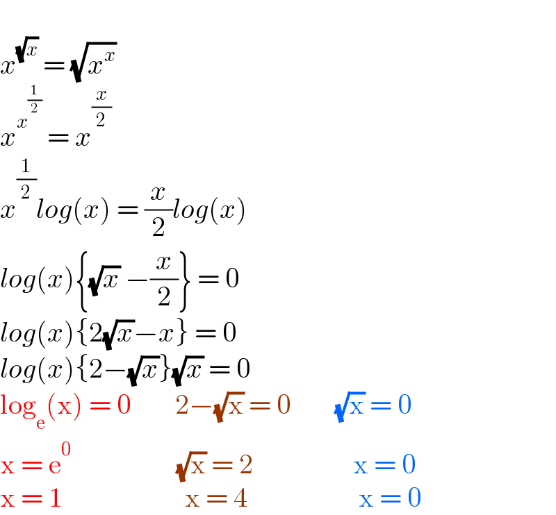   x^(√x)  = (√x^x )  x^x^(1/2)   = x^(x/2)   x^(1/2) log(x) = (x/2)log(x)  log(x){(√x) −(x/2)} = 0  log(x){2(√x)−x} = 0  log(x){2−(√x)}(√x) = 0  log_e (x) = 0        2−(√x) = 0        (√x) = 0  x = e^0                    (√x) = 2                  x = 0  x = 1                      x = 4                    x = 0  