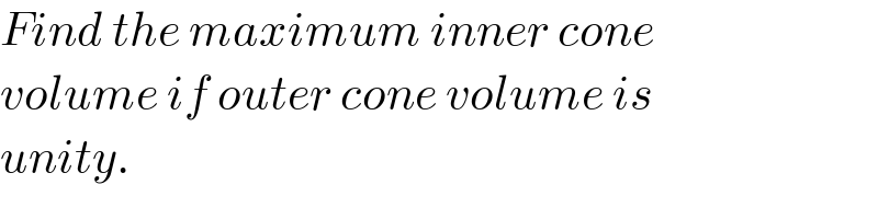 Find the maximum inner cone  volume if outer cone volume is  unity.  