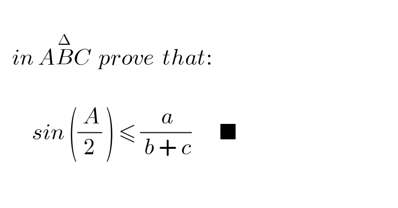      in AB^Δ C  prove  that:               sin ((( A)/2) ) ≤ (( a)/( b + c))       ■    